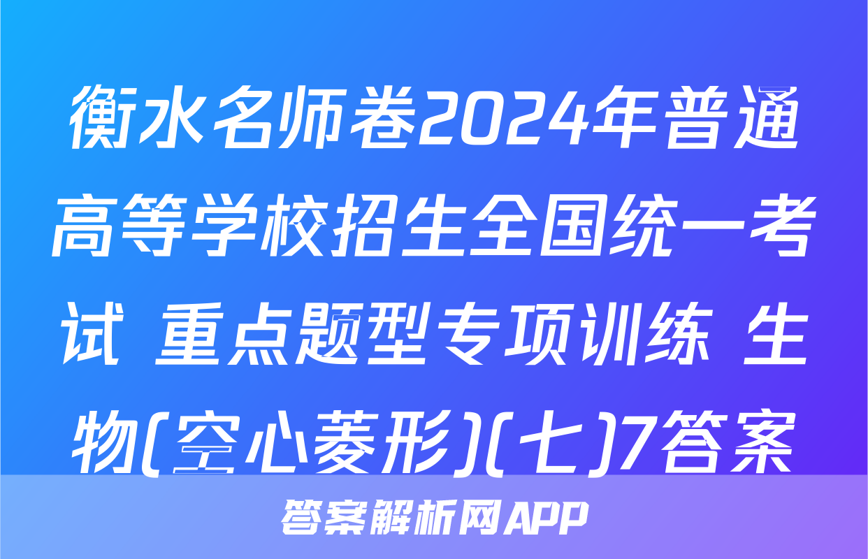 衡水名师卷2024年普通高等学校招生全国统一考试 重点题型专项训练 生物(空心菱形)(七)7答案