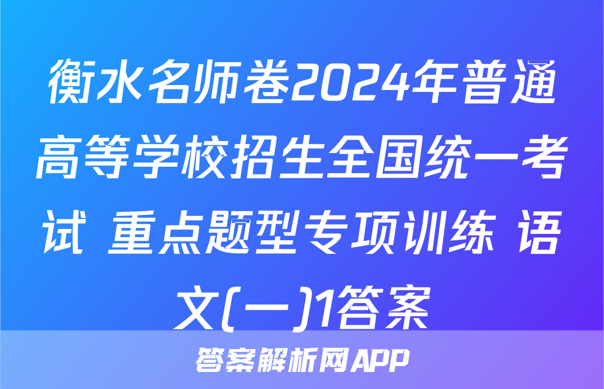 衡水名师卷2024年普通高等学校招生全国统一考试 重点题型专项训练 语文(一)1答案
