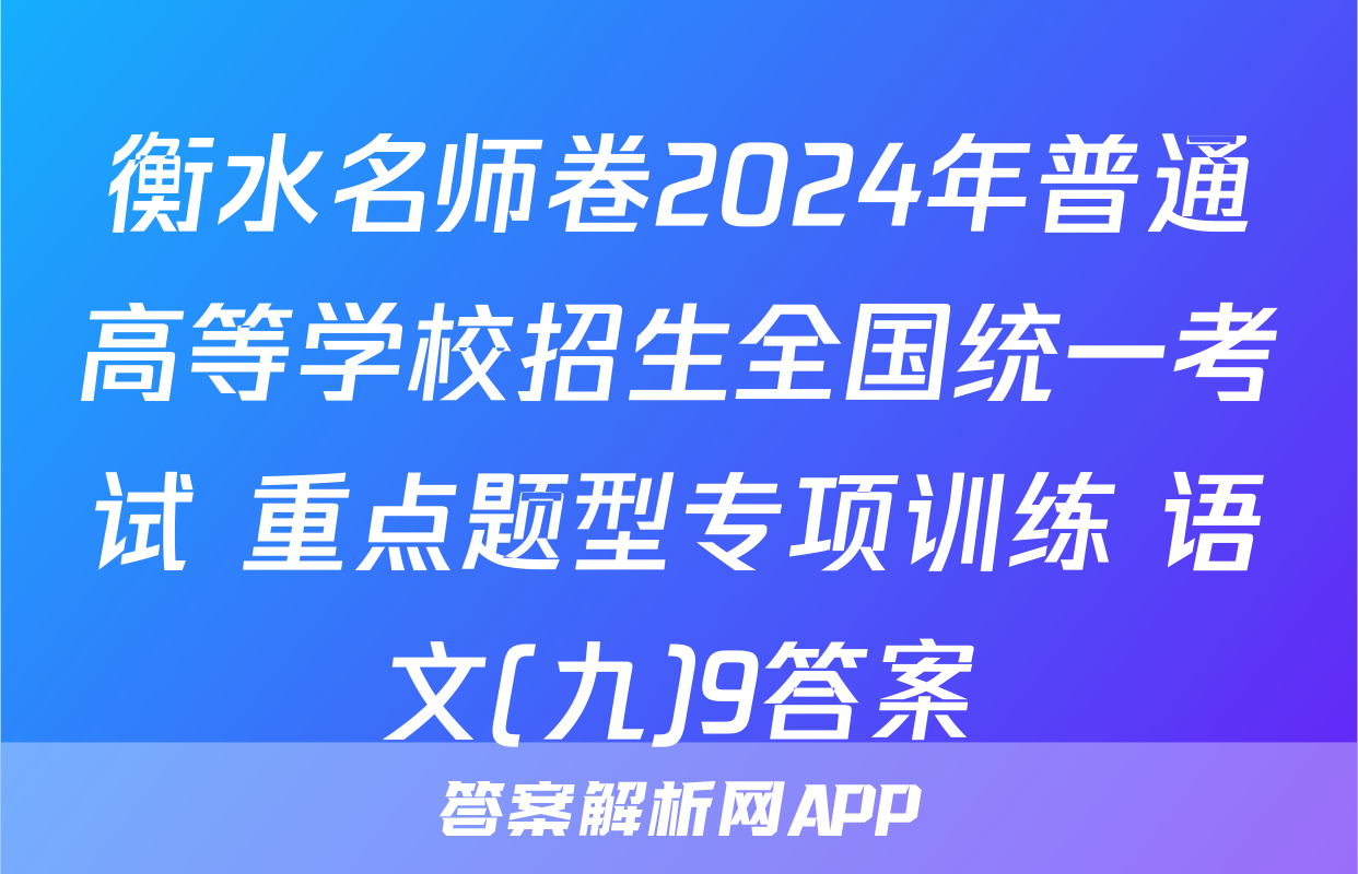 衡水名师卷2024年普通高等学校招生全国统一考试 重点题型专项训练 语文(九)9答案