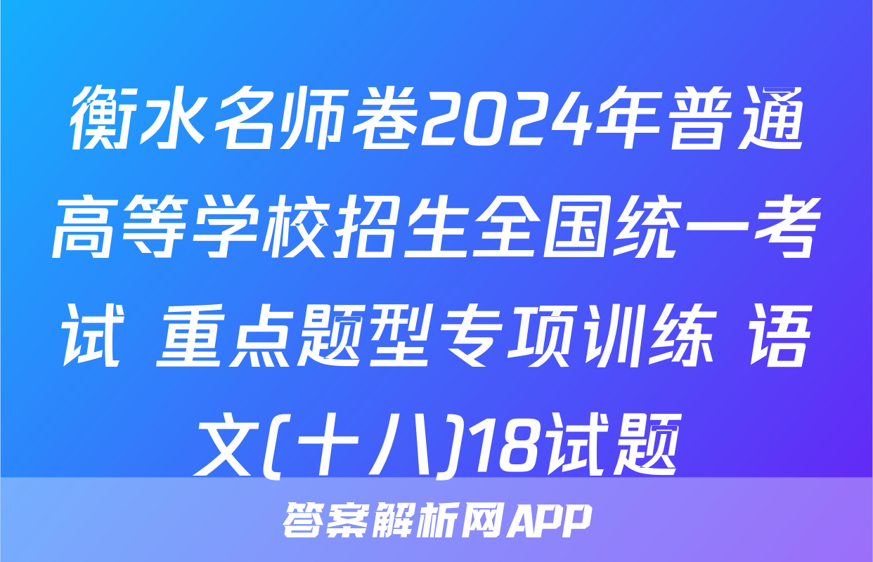 衡水名师卷2024年普通高等学校招生全国统一考试 重点题型专项训练 语文(十八)18试题