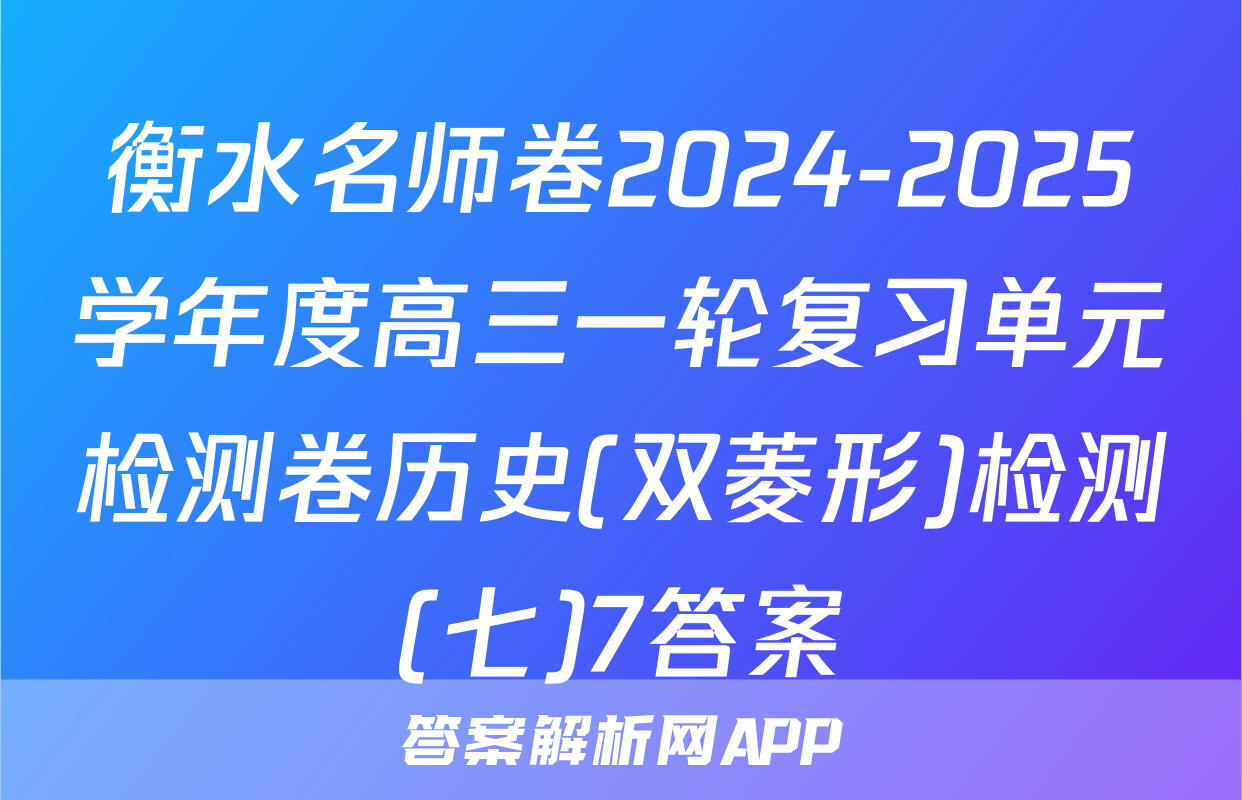 衡水名师卷2024-2025学年度高三一轮复习单元检测卷历史(双菱形)检测(七)7答案