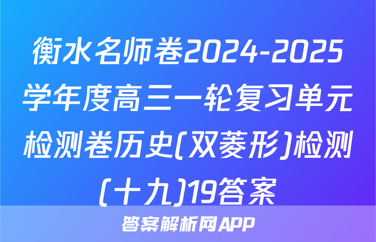 衡水名师卷2024-2025学年度高三一轮复习单元检测卷历史(双菱形)检测(十九)19答案