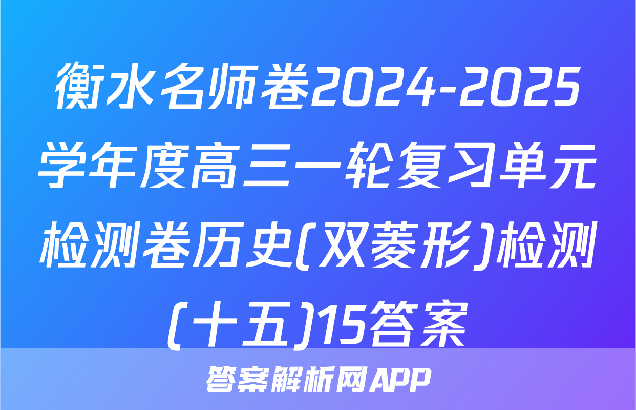衡水名师卷2024-2025学年度高三一轮复习单元检测卷历史(双菱形)检测(十五)15答案