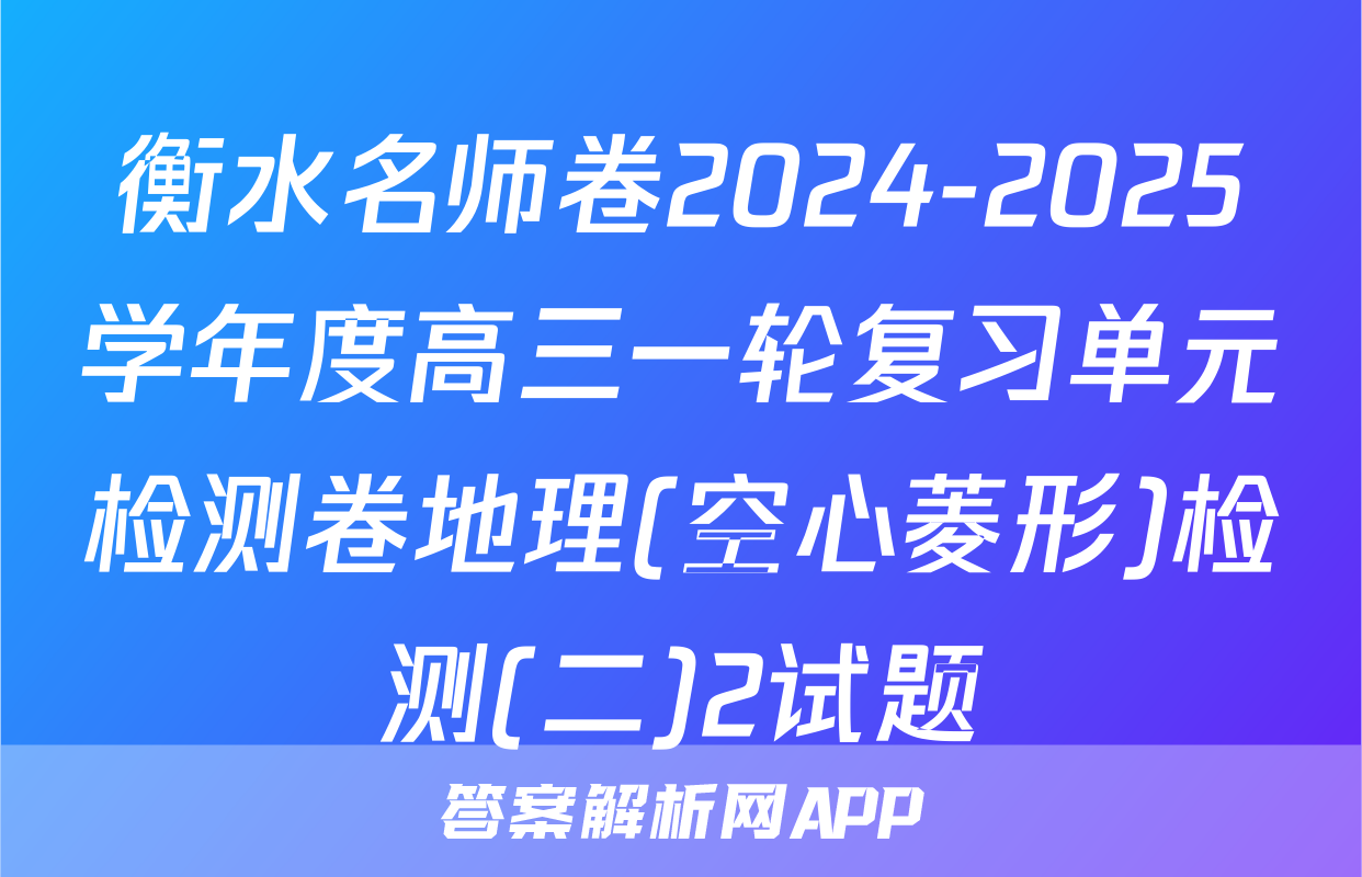 衡水名师卷2024-2025学年度高三一轮复习单元检测卷地理(空心菱形)检测(二)2试题