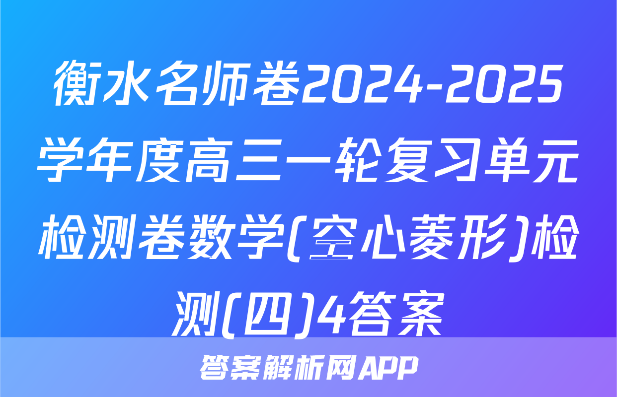 衡水名师卷2024-2025学年度高三一轮复习单元检测卷数学(空心菱形)检测(四)4答案
