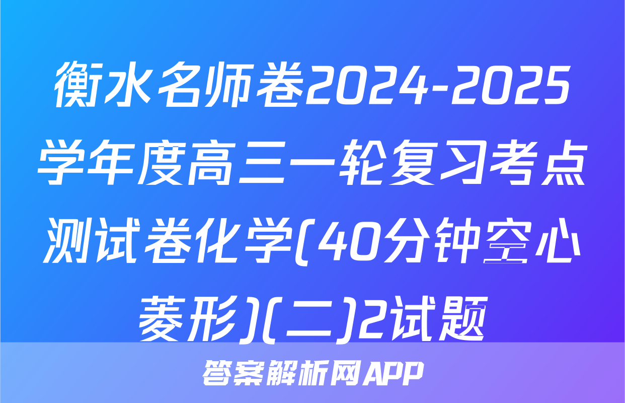 衡水名师卷2024-2025学年度高三一轮复习考点测试卷化学(40分钟空心菱形)(二)2试题