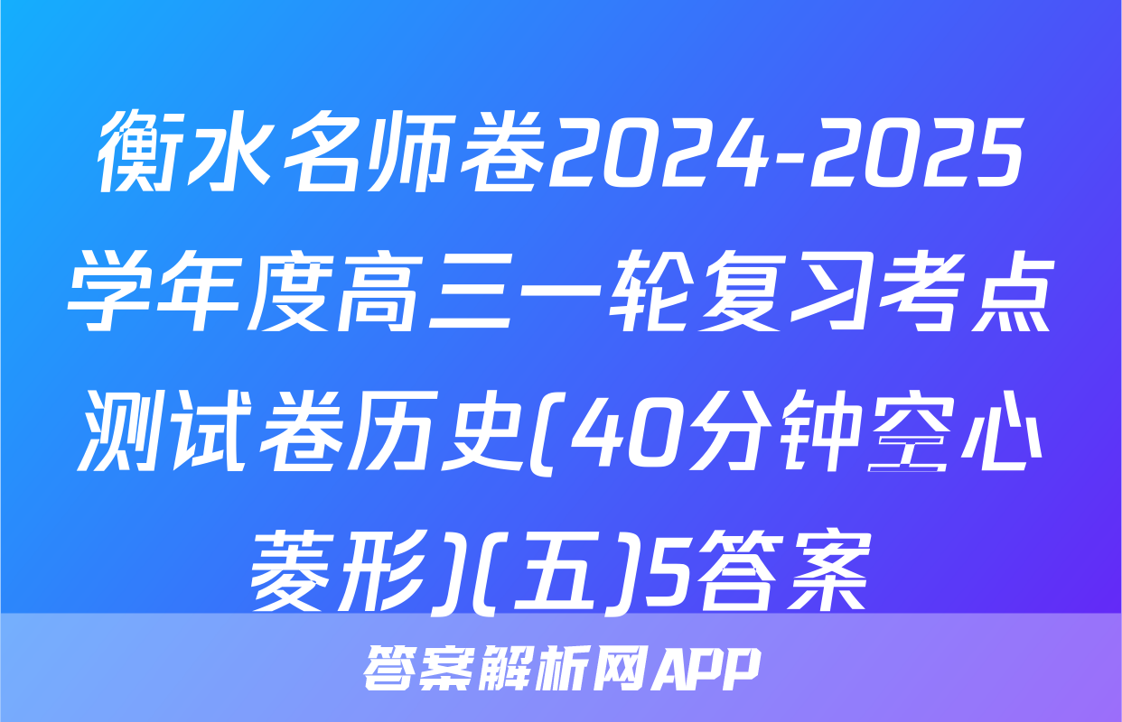 衡水名师卷2024-2025学年度高三一轮复习考点测试卷历史(40分钟空心菱形)(五)5答案