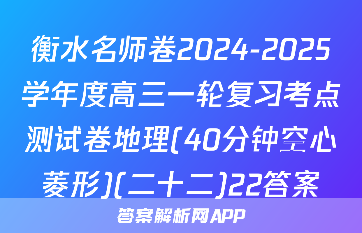 衡水名师卷2024-2025学年度高三一轮复习考点测试卷地理(40分钟空心菱形)(二十二)22答案