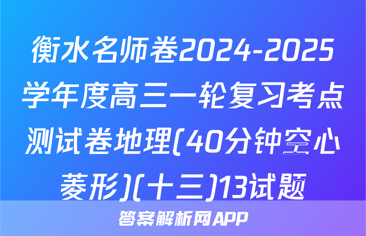 衡水名师卷2024-2025学年度高三一轮复习考点测试卷地理(40分钟空心菱形)(十三)13试题