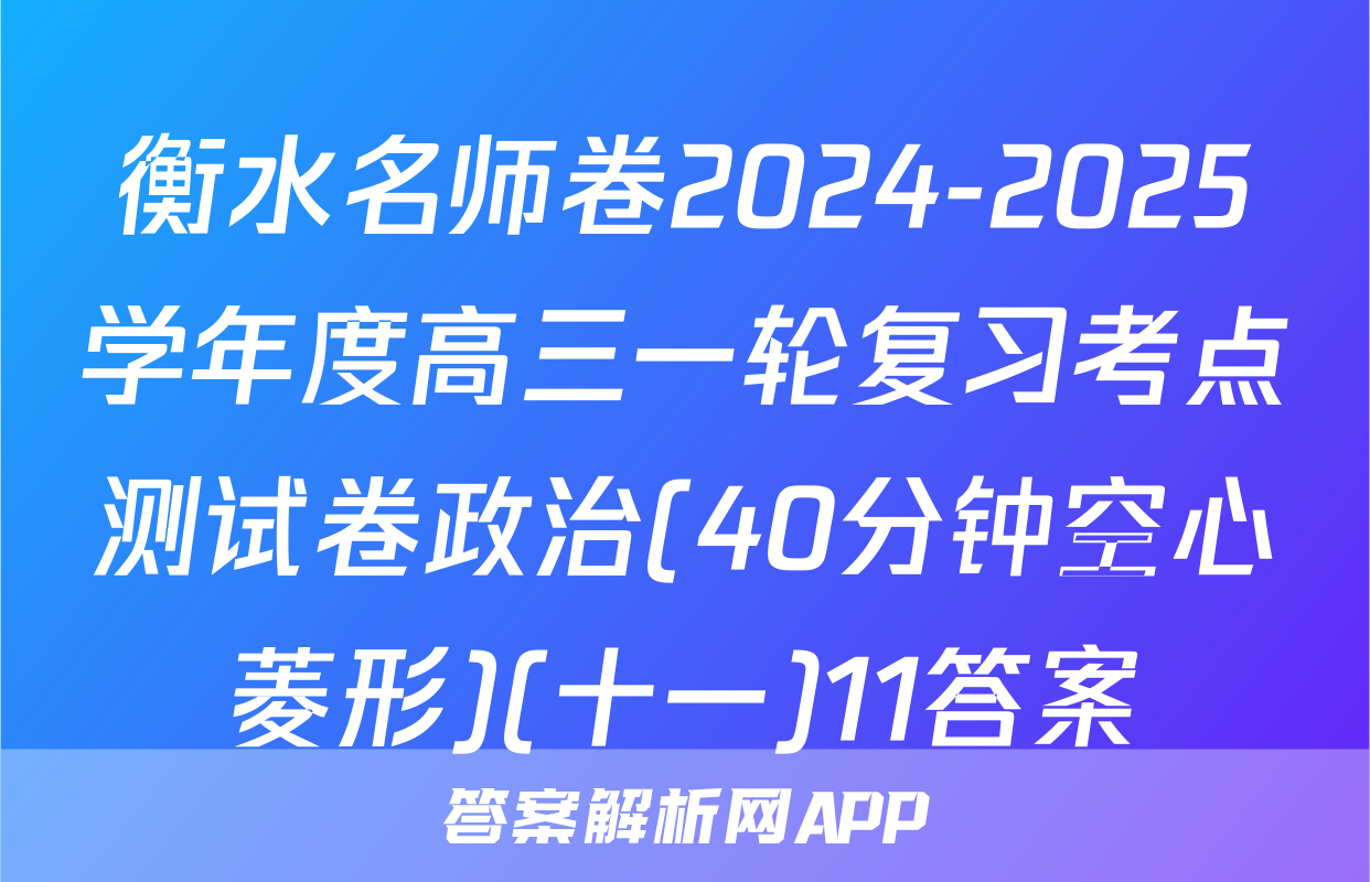 衡水名师卷2024-2025学年度高三一轮复习考点测试卷政治(40分钟空心菱形)(十一)11答案