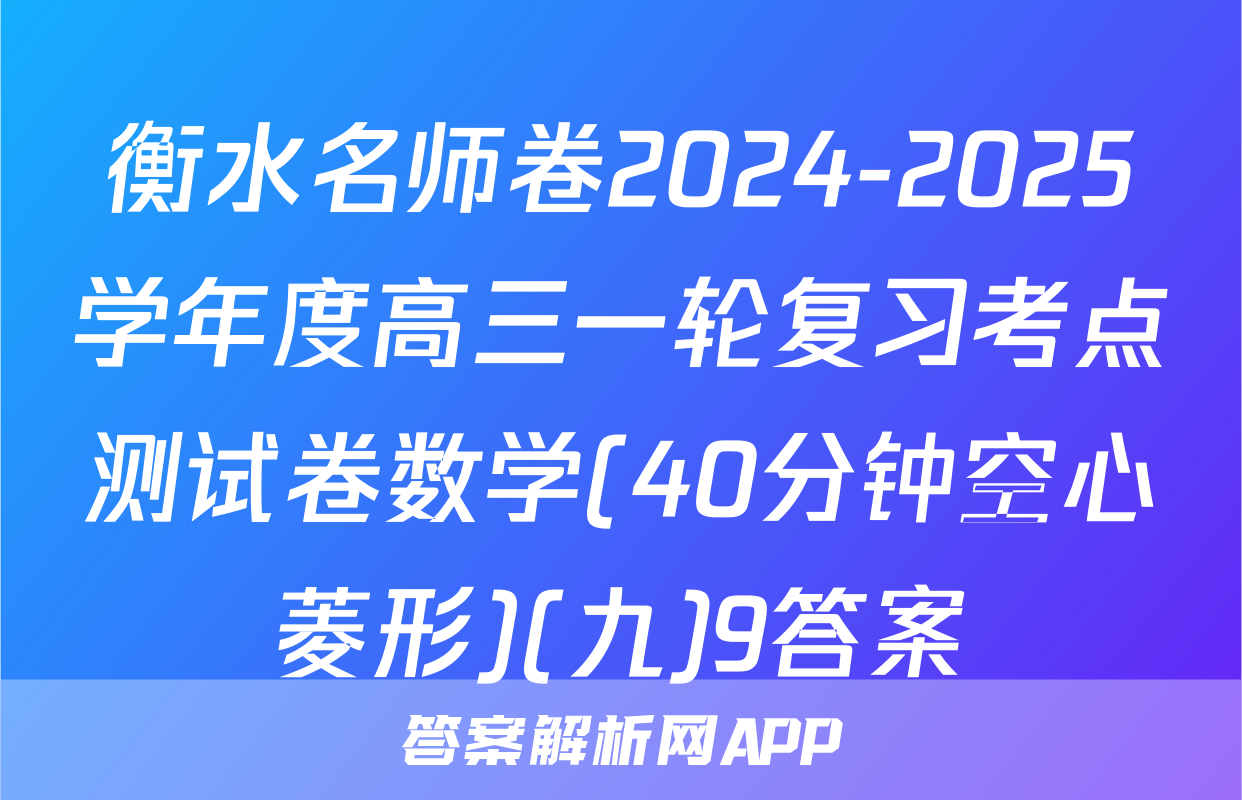 衡水名师卷2024-2025学年度高三一轮复习考点测试卷数学(40分钟空心菱形)(九)9答案