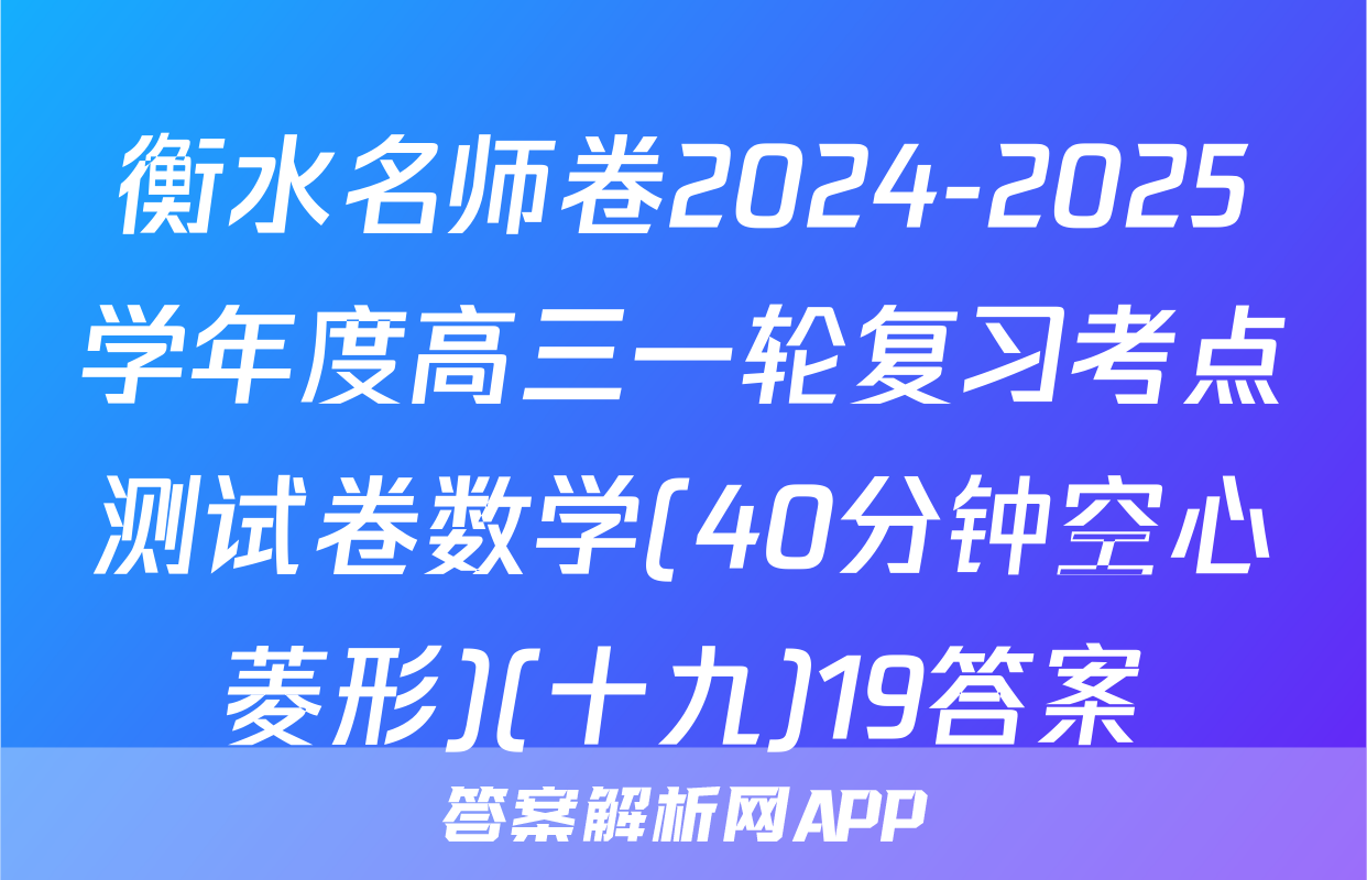 衡水名师卷2024-2025学年度高三一轮复习考点测试卷数学(40分钟空心菱形)(十九)19答案