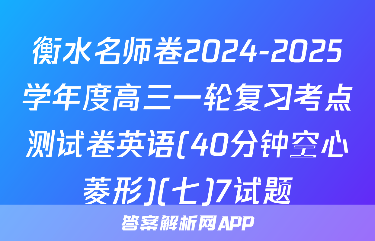 衡水名师卷2024-2025学年度高三一轮复习考点测试卷英语(40分钟空心菱形)(七)7试题