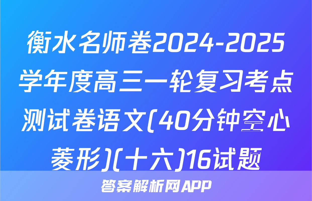 衡水名师卷2024-2025学年度高三一轮复习考点测试卷语文(40分钟空心菱形)(十六)16试题
