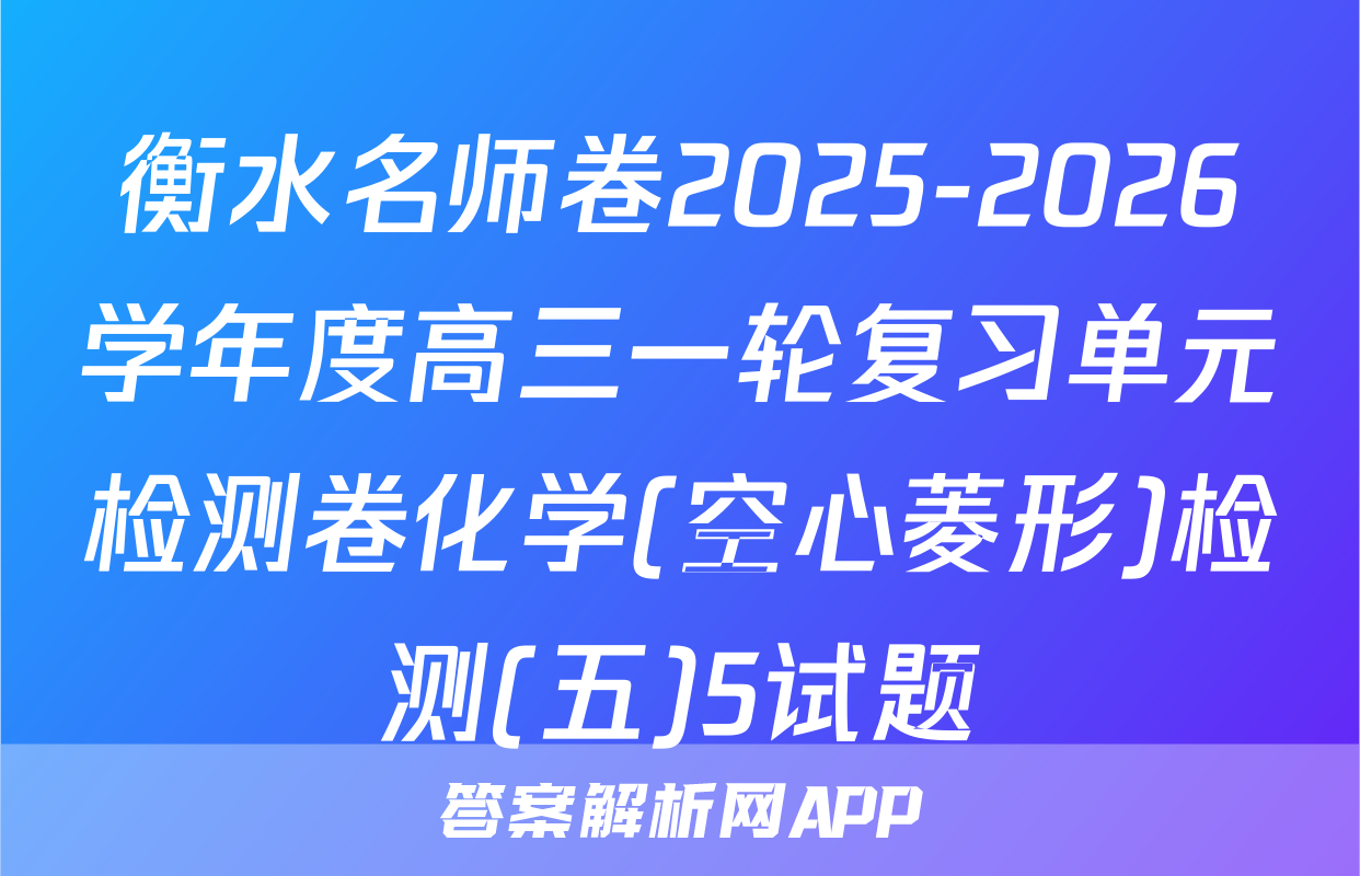 衡水名师卷2025-2026学年度高三一轮复习单元检测卷化学(空心菱形)检测(五)5试题
