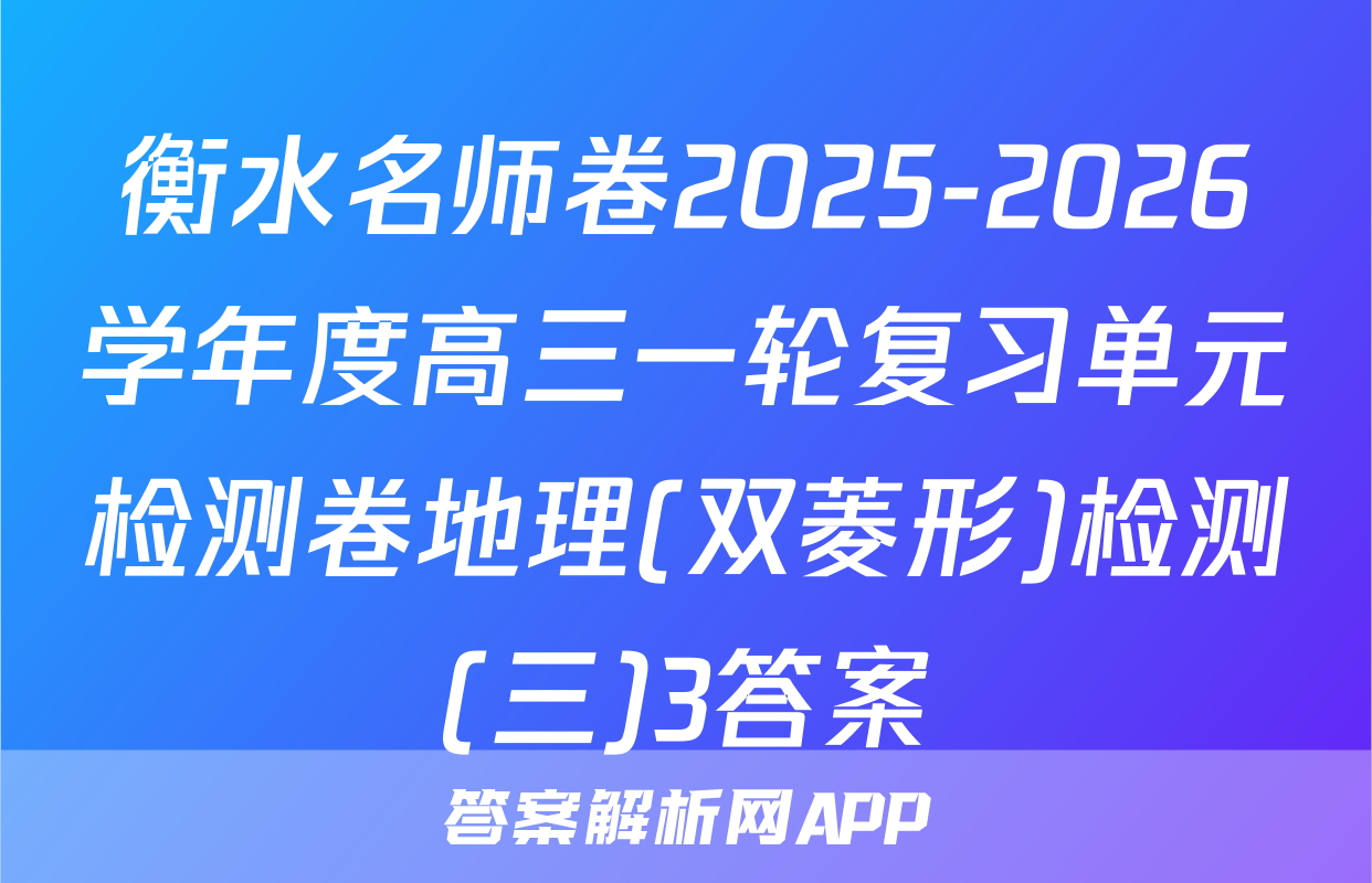 衡水名师卷2025-2026学年度高三一轮复习单元检测卷地理(双菱形)检测(三)3答案