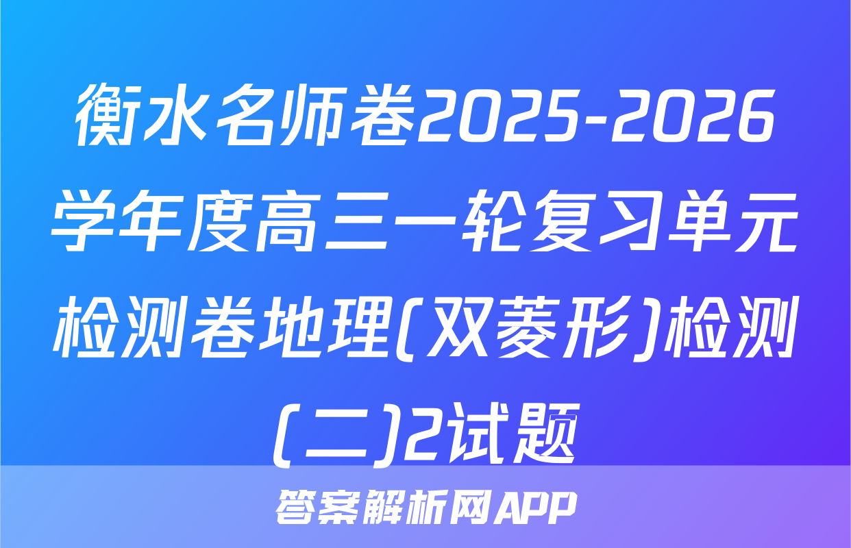 衡水名师卷2025-2026学年度高三一轮复习单元检测卷地理(双菱形)检测(二)2试题