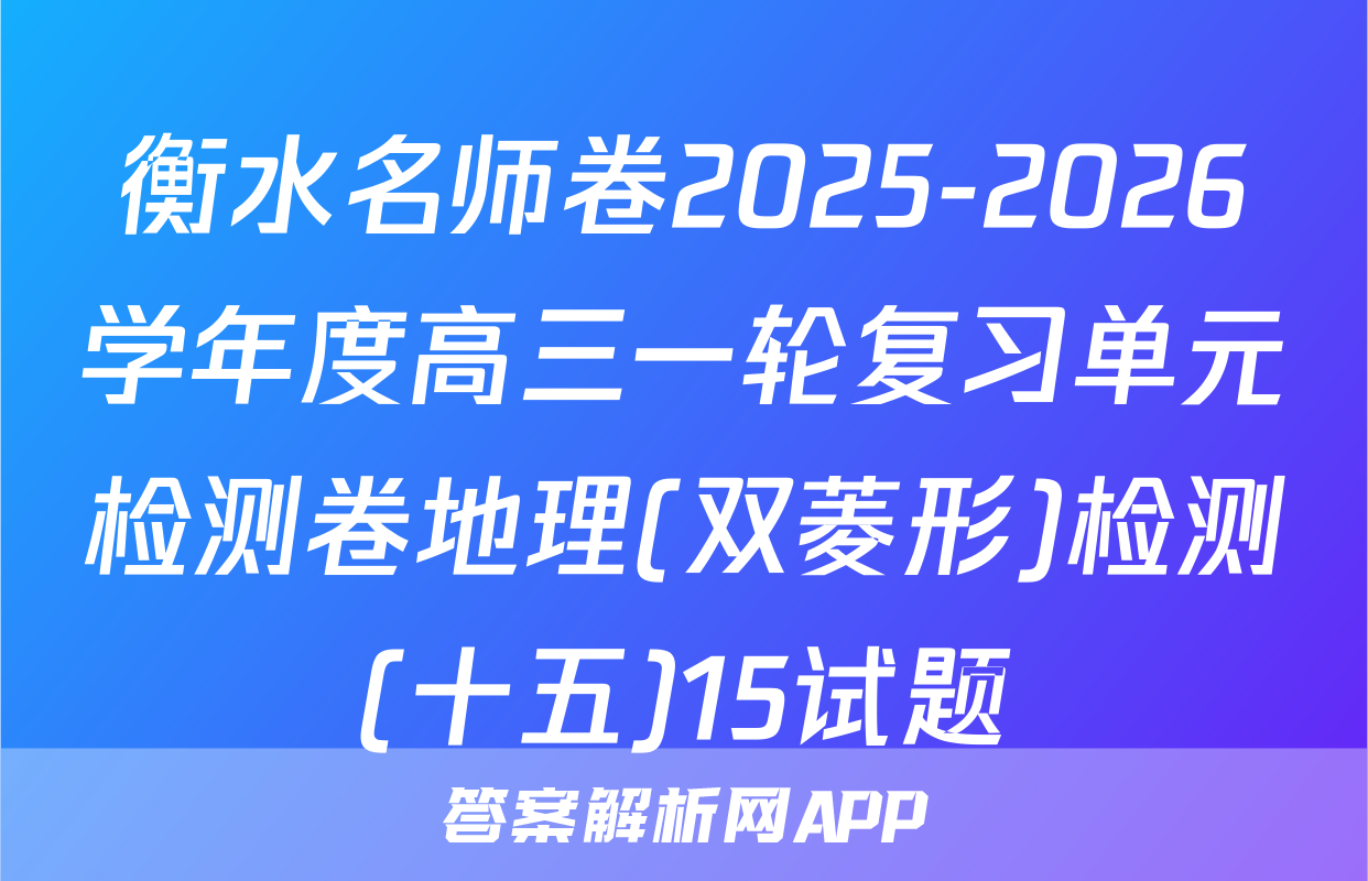 衡水名师卷2025-2026学年度高三一轮复习单元检测卷地理(双菱形)检测(十五)15试题