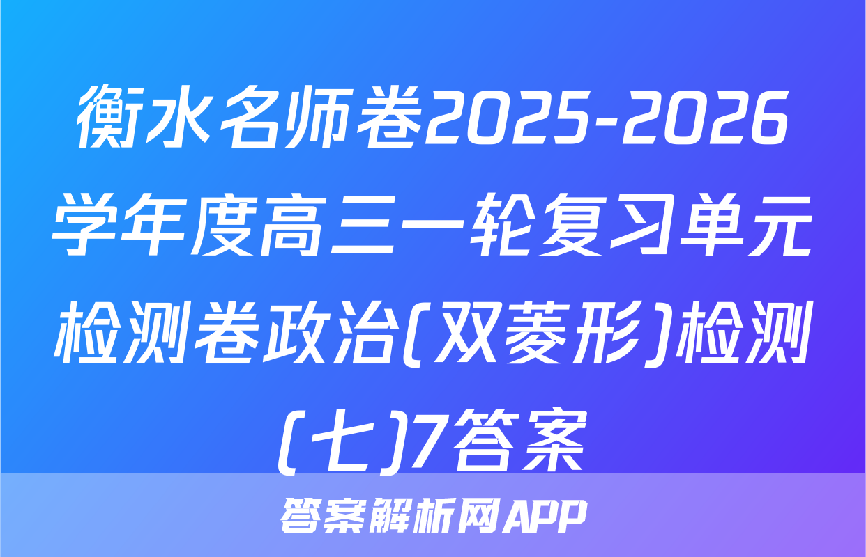 衡水名师卷2025-2026学年度高三一轮复习单元检测卷政治(双菱形)检测(七)7答案