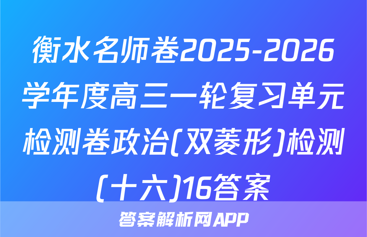 衡水名师卷2025-2026学年度高三一轮复习单元检测卷政治(双菱形)检测(十六)16答案