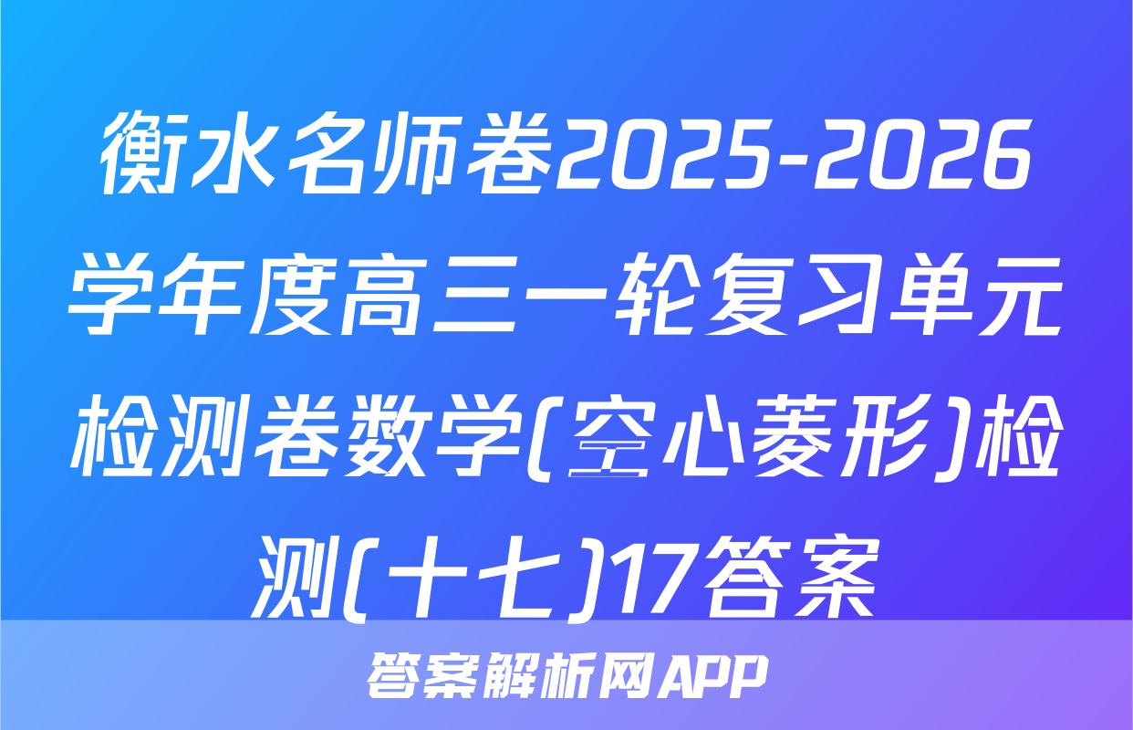 衡水名师卷2025-2026学年度高三一轮复习单元检测卷数学(空心菱形)检测(十七)17答案
