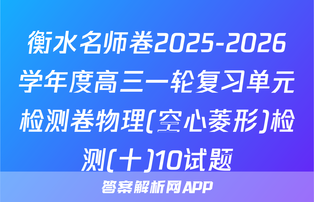 衡水名师卷2025-2026学年度高三一轮复习单元检测卷物理(空心菱形)检测(十)10试题