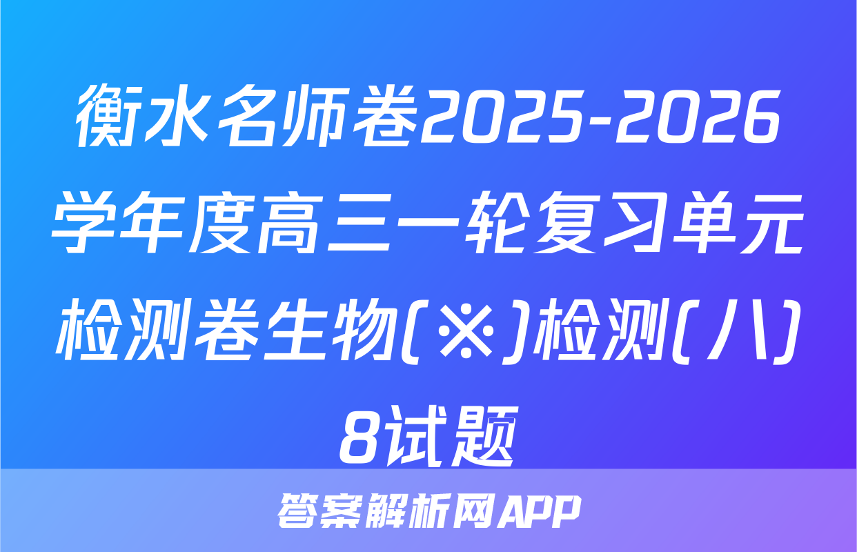 衡水名师卷2025-2026学年度高三一轮复习单元检测卷生物(※)检测(八)8试题