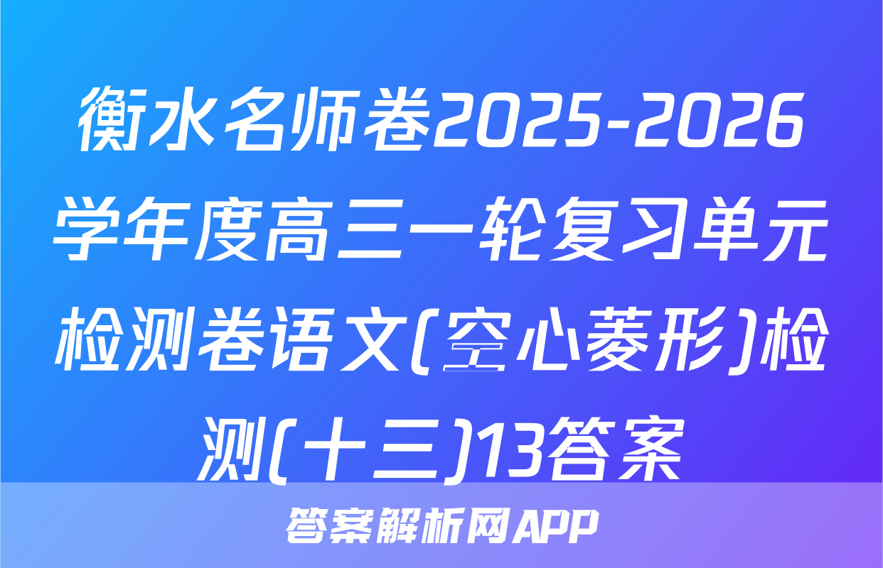 衡水名师卷2025-2026学年度高三一轮复习单元检测卷语文(空心菱形)检测(十三)13答案