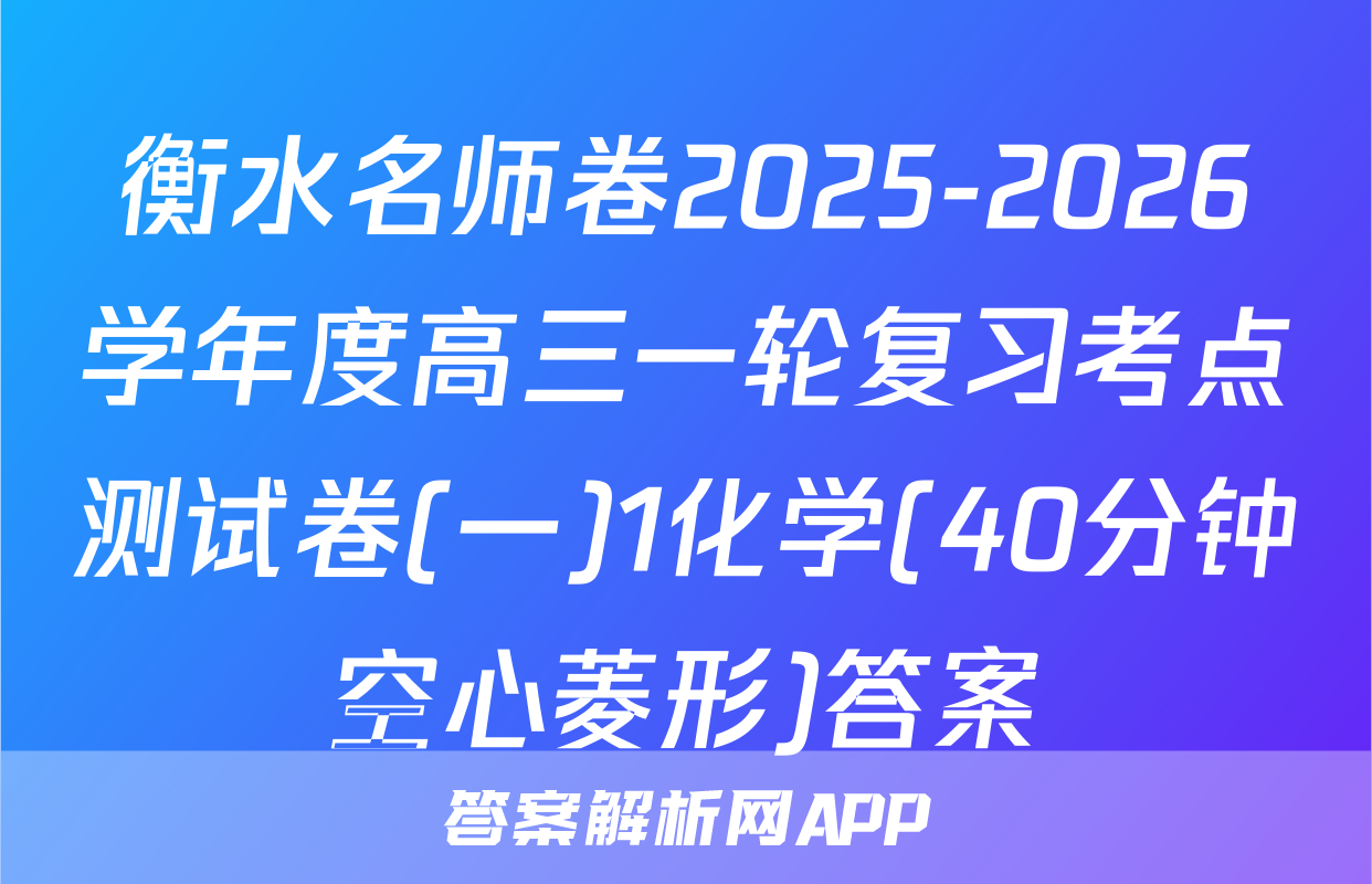 衡水名师卷2025-2026学年度高三一轮复习考点测试卷(一)1化学(40分钟空心菱形)答案