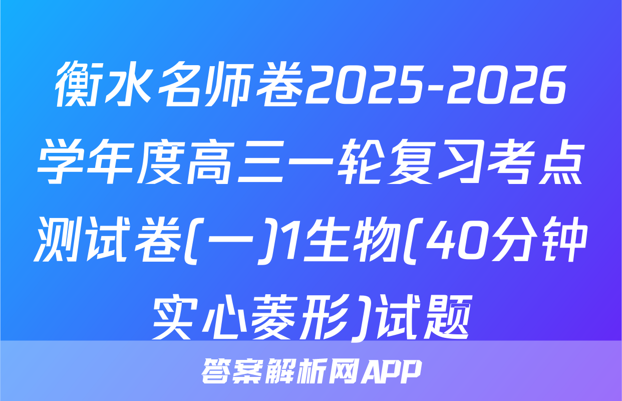 衡水名师卷2025-2026学年度高三一轮复习考点测试卷(一)1生物(40分钟实心菱形)试题