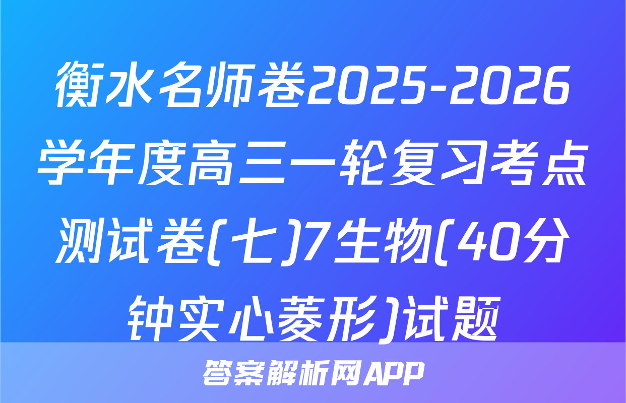 衡水名师卷2025-2026学年度高三一轮复习考点测试卷(七)7生物(40分钟实心菱形)试题