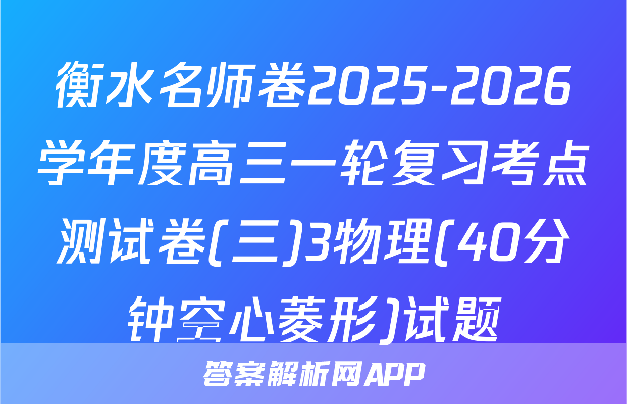 衡水名师卷2025-2026学年度高三一轮复习考点测试卷(三)3物理(40分钟空心菱形)试题