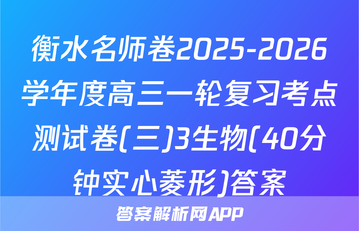 衡水名师卷2025-2026学年度高三一轮复习考点测试卷(三)3生物(40分钟实心菱形)答案