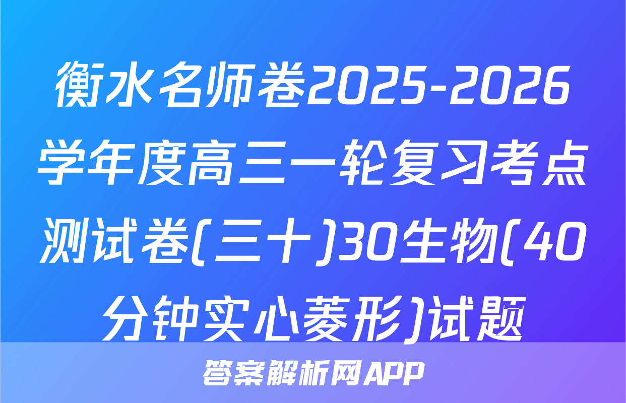 衡水名师卷2025-2026学年度高三一轮复习考点测试卷(三十)30生物(40分钟实心菱形)试题