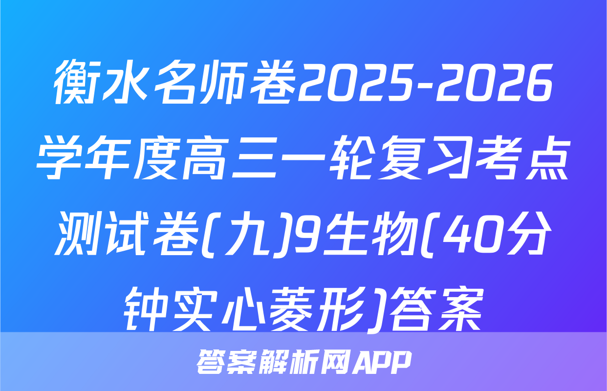 衡水名师卷2025-2026学年度高三一轮复习考点测试卷(九)9生物(40分钟实心菱形)答案