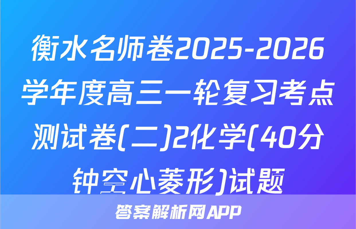 衡水名师卷2025-2026学年度高三一轮复习考点测试卷(二)2化学(40分钟空心菱形)试题