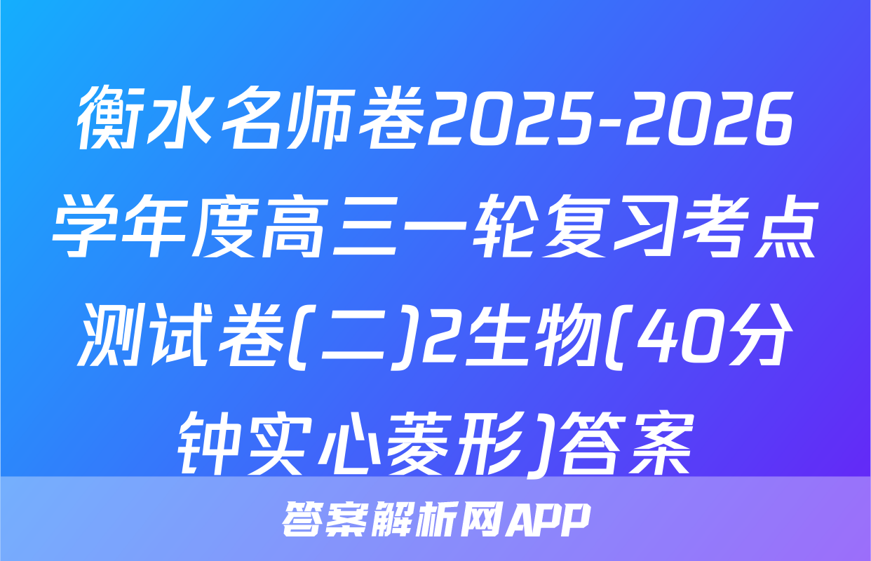 衡水名师卷2025-2026学年度高三一轮复习考点测试卷(二)2生物(40分钟实心菱形)答案