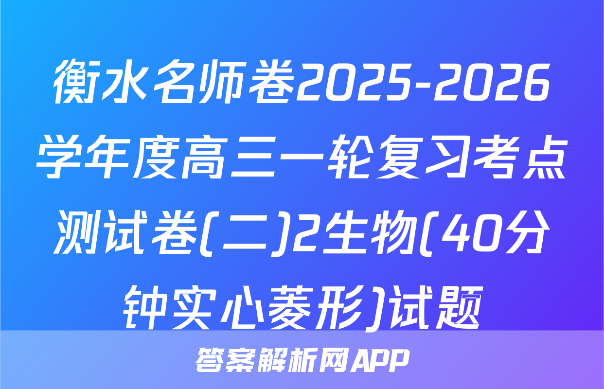 衡水名师卷2025-2026学年度高三一轮复习考点测试卷(二)2生物(40分钟实心菱形)试题