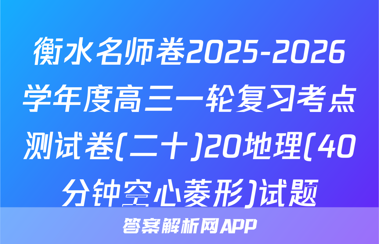 衡水名师卷2025-2026学年度高三一轮复习考点测试卷(二十)20地理(40分钟空心菱形)试题