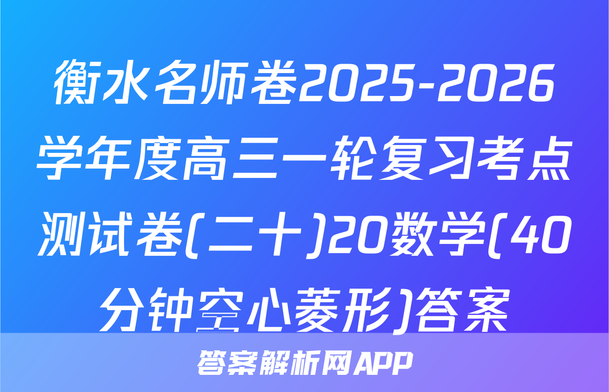 衡水名师卷2025-2026学年度高三一轮复习考点测试卷(二十)20数学(40分钟空心菱形)答案