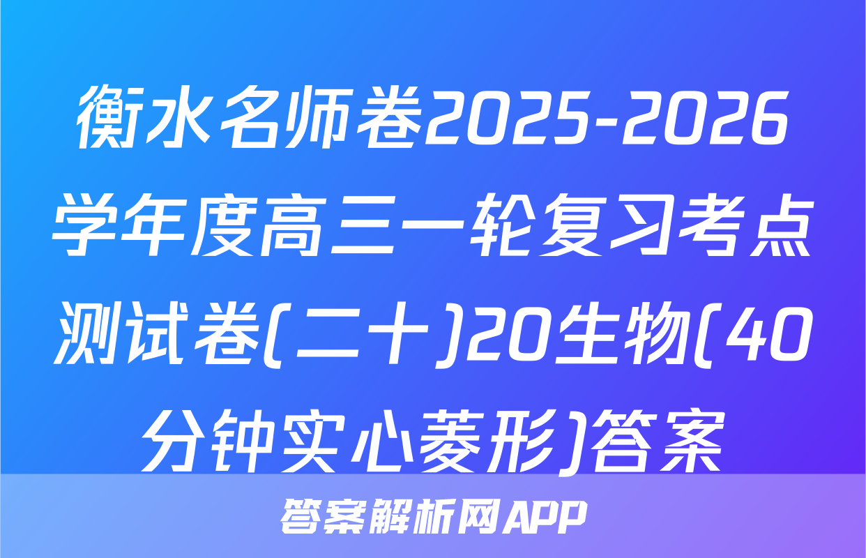 衡水名师卷2025-2026学年度高三一轮复习考点测试卷(二十)20生物(40分钟实心菱形)答案