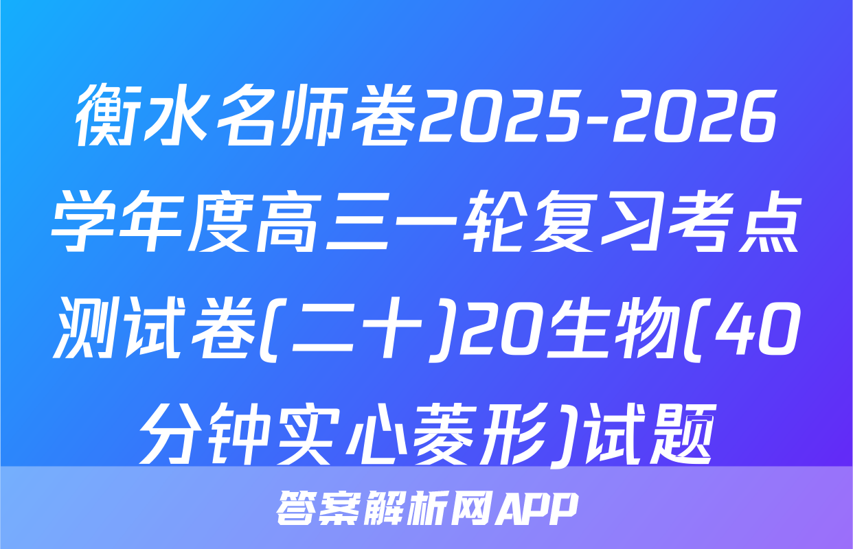 衡水名师卷2025-2026学年度高三一轮复习考点测试卷(二十)20生物(40分钟实心菱形)试题