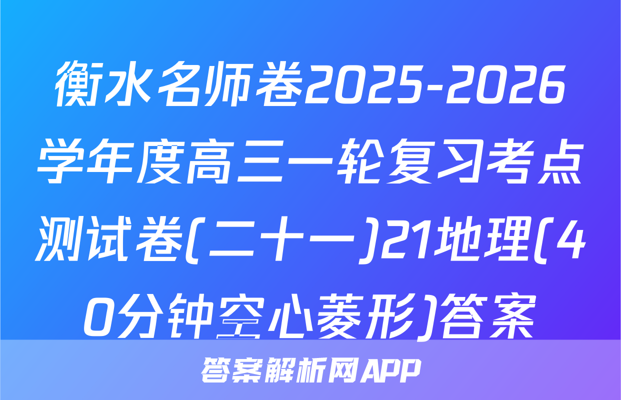 衡水名师卷2025-2026学年度高三一轮复习考点测试卷(二十一)21地理(40分钟空心菱形)答案