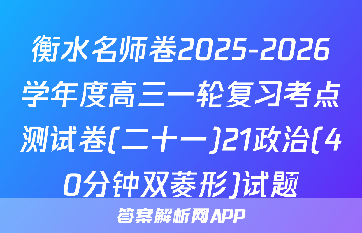 衡水名师卷2025-2026学年度高三一轮复习考点测试卷(二十一)21政治(40分钟双菱形)试题