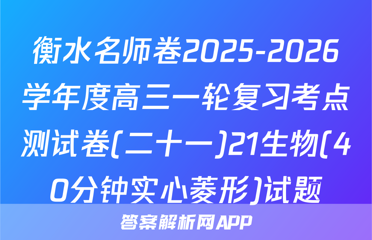 衡水名师卷2025-2026学年度高三一轮复习考点测试卷(二十一)21生物(40分钟实心菱形)试题