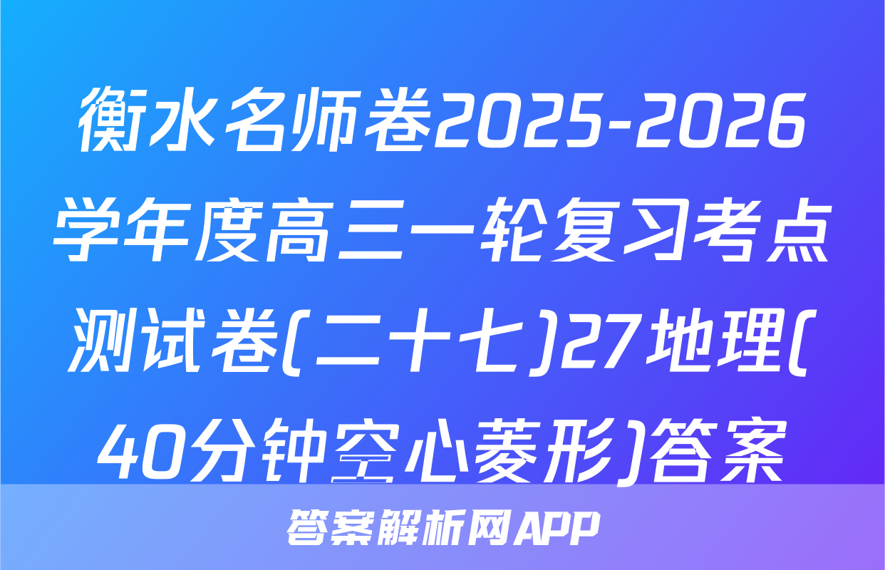 衡水名师卷2025-2026学年度高三一轮复习考点测试卷(二十七)27地理(40分钟空心菱形)答案