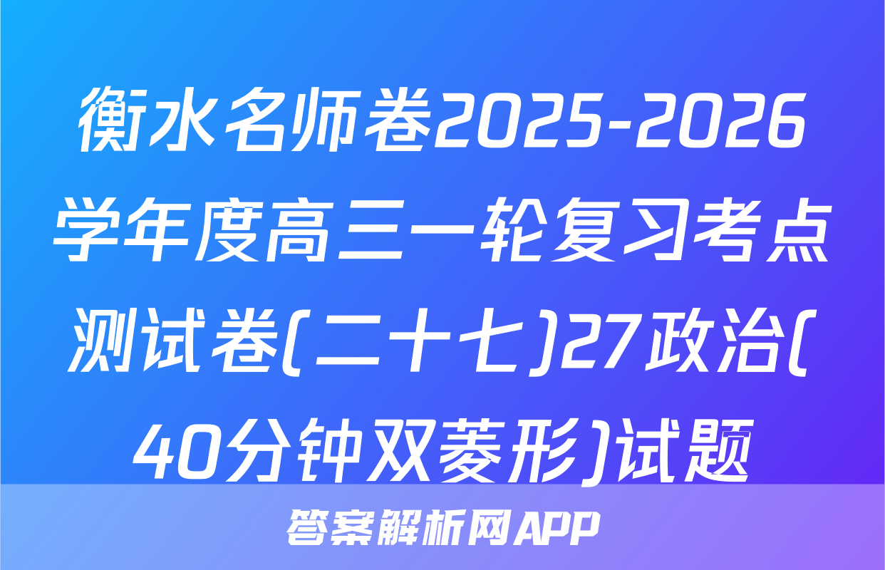 衡水名师卷2025-2026学年度高三一轮复习考点测试卷(二十七)27政治(40分钟双菱形)试题