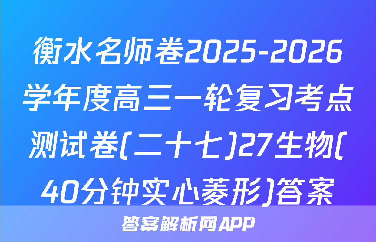 衡水名师卷2025-2026学年度高三一轮复习考点测试卷(二十七)27生物(40分钟实心菱形)答案