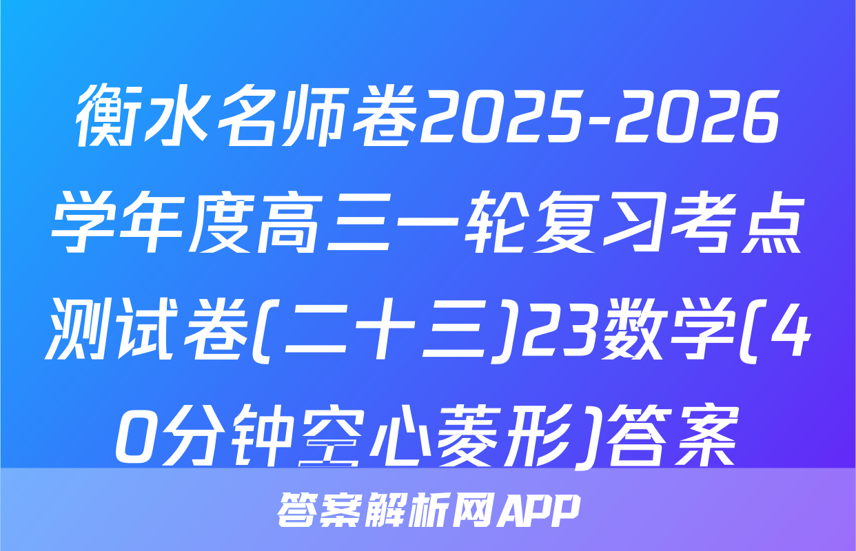 衡水名师卷2025-2026学年度高三一轮复习考点测试卷(二十三)23数学(40分钟空心菱形)答案