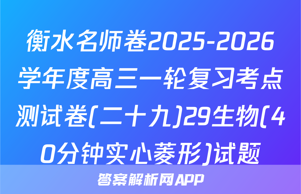 衡水名师卷2025-2026学年度高三一轮复习考点测试卷(二十九)29生物(40分钟实心菱形)试题